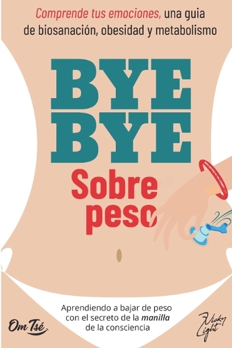 BYE BYE SOBREPESO. Comprende tus emociones, una guía de biosanación, obesidad y metabolismo