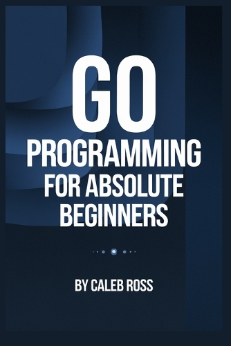 Go Programming For Absolute Beginners