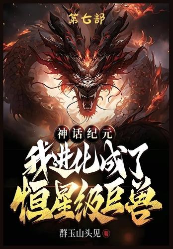 神话纪元,我进化成了恒星级巨兽:第七部