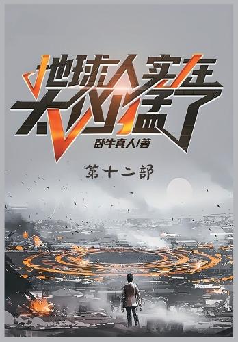 地球人实在太凶猛了:第十二部