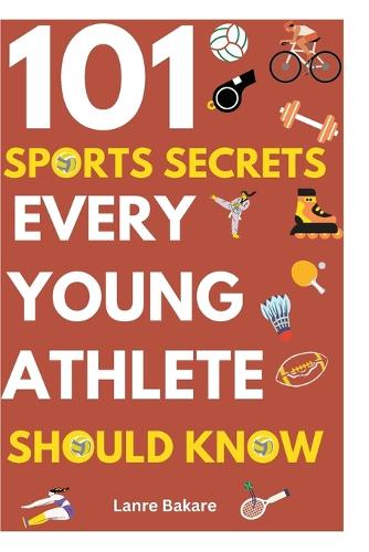 101 Sports Secrets Every Young Athlete Should Know