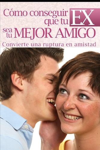 Como Conseguir Que Tu EX Sea Tu Mejor Amigo