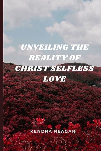 Unveiling The Reality of Christ Selfless Love.