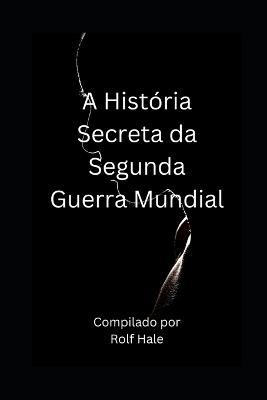 A Historia Secreta da Segunda Guerra Mundial