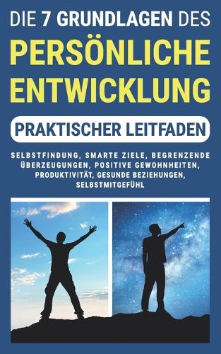 DIE 7 GRUNDLAGEN DES PERSÖNLICHKEITSENTWICKLUNG (Praktischer Leitfaden)