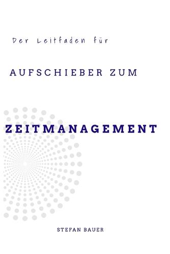 Der Leitfaden für Aufschieber zum Zeitmanagement