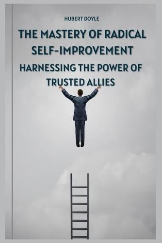 The Mastery of Radical Self-Improvement