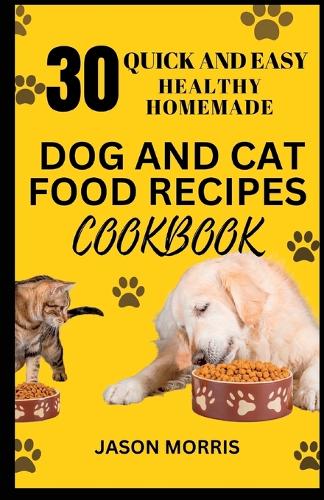 30 Quick and Easy Healthy Homemade Dog and Cat Food Recipes Cookbook