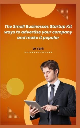 The Small Businesses Startup Kit Ways to Advertise Your Company and Make It Popular