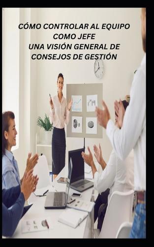 Como Controlar Al Equipo Como Jefe Una Vision General de Consejos de Gestion