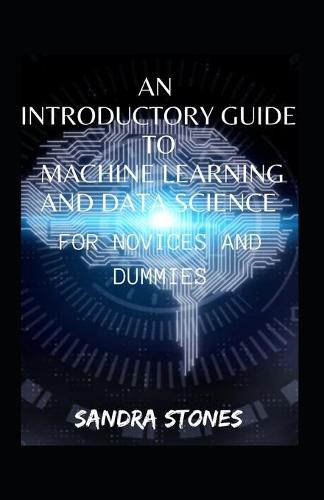 An Introductory Guide To Machine Learning And Data Science For Novices And Dummies