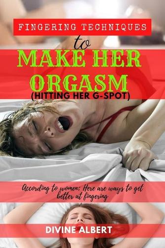 Fingering Techniques To Make Her Orgasm (Hitting Her G-Spot).