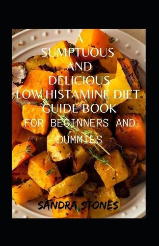 A Sumptuous And Delicious Low Histamine Diet Guide Book For Beginners And Dummies