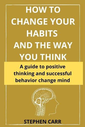 How to Change Your Habits and the Way You Think