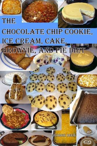 The Chocolate Chip Cookie, Ice Cream, Cake, Brownie, and Pie Diet