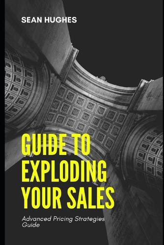 Guide to Exploding Your Sales