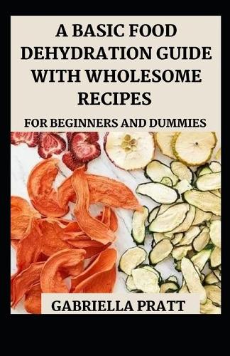 A Basic Food Dehydration Guide With Wholesome Recipes For Beginners And Dummies