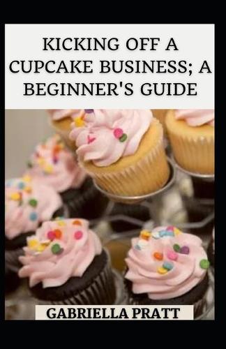 Kicking Off A Cupcake Business; A Beginner's Guide
