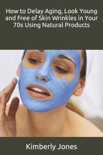 How to Delay Aging, Look Young and Free of Skin Wrinkles in Your 70s Using Natural Products