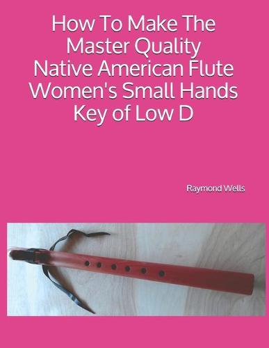 How To Make The Master Quality Native American Flute Women's Small Hands Key of Low D
