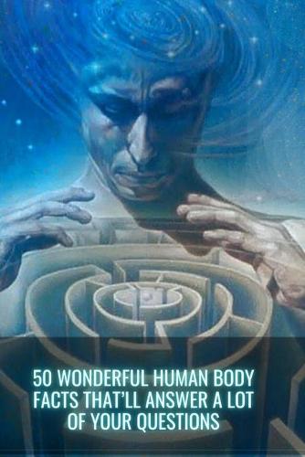 50 Wonderful Human Body Facts That'll Answer A Lot of Your Questions