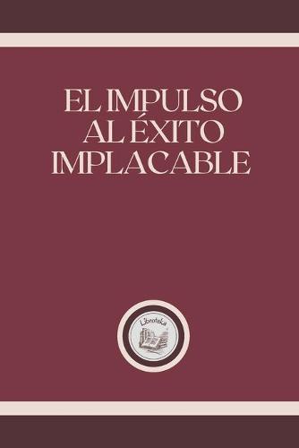 El Impulso Al Exito Implacable