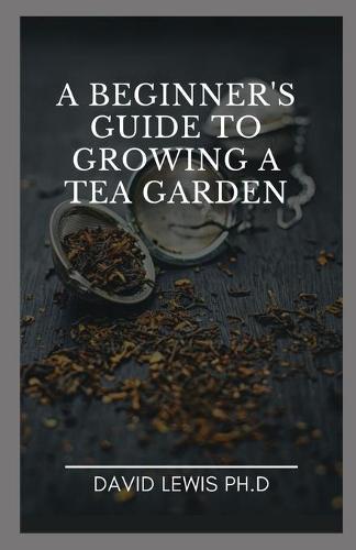 A Beginner's Guide To Growing A Tea Garden