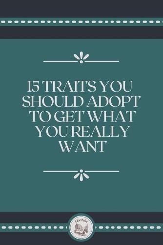 15 Traits You Should Adopt to Get What You Really Want