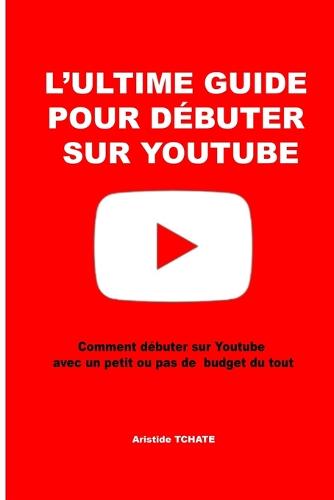 L'ultime guide pour debuter sur youtube