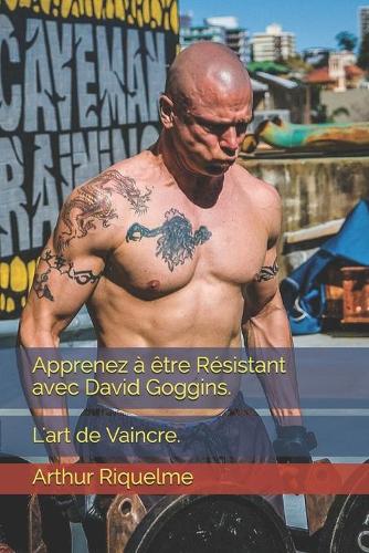 Apprenez a etre Resistant avec David Goggins.