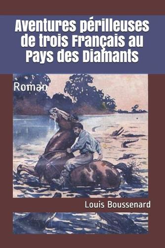 Aventures perilleuses de trois Francais au Pays des Diamants