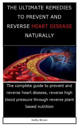 The Ultimate Remedies to Prevent and Reverse Heart Disease Naturally