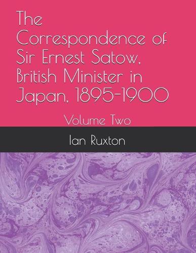 The Correspondence of Sir Ernest Satow, British Minister in Japan, 1895-1900