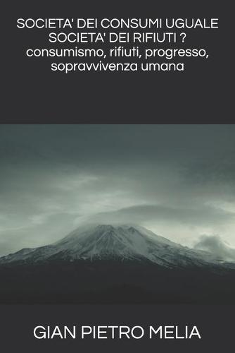SOCIETA' DEI CONSUMI UGUALE SOCIETA' DEI RIFIUTI ? consumismo, rifiuti, progresso, sopravvivenza umana