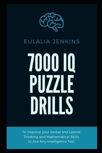 7000 IQ Puzzle Drills To Improve your Verbal and Lateral Thinking and Mathematical Skills to Ace Any Intelligence Test