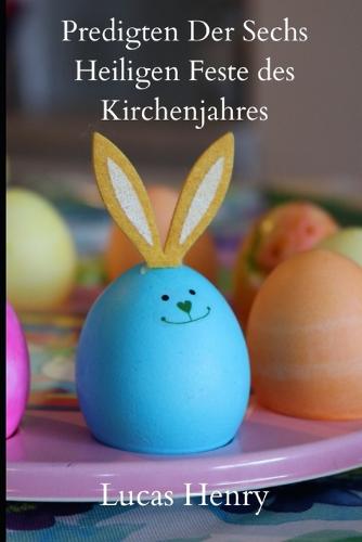 Predigten Der Sechs Heiligen Feste Des Kirchenjahres