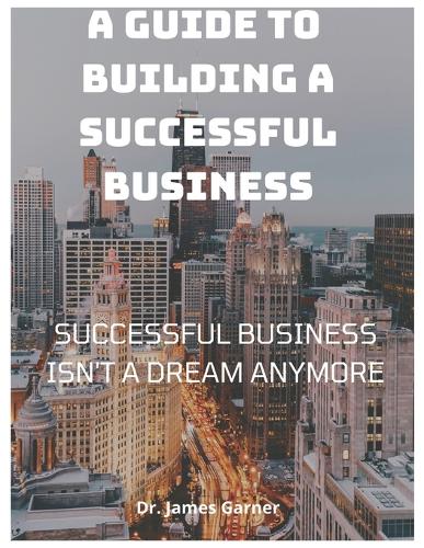 A Guide To Building A Successful Business
