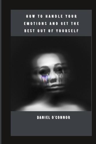 How to Handle Your Emotions and Get the Best Out of Yourself