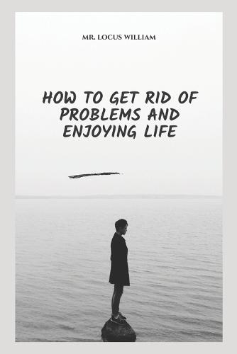 How to Get Rid of Problems and Enjoying Life