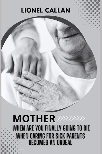 Mother When Are You Finally Going To Die When Caring For Sick Parents Becomes an Ordeal