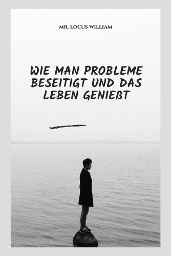 Wie Man Probleme Beseitigt Und Das Leben Geniesst