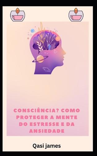 consciência? COMO PROTEGER A MENTE DO ESTRESSE E DA ANSIEDADE