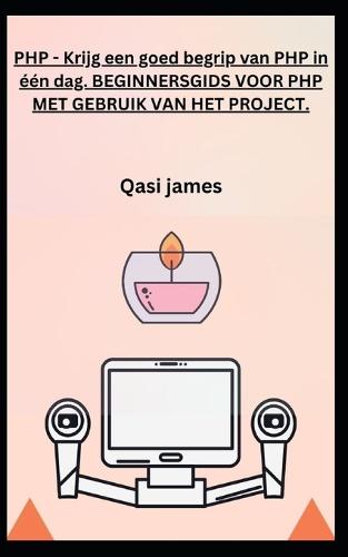 PHP - Krijg een goed begrip van PHP in één dag. BEGINNERSGIDS VOOR PHP MET GEBRUIK VAN HET PROJECT.