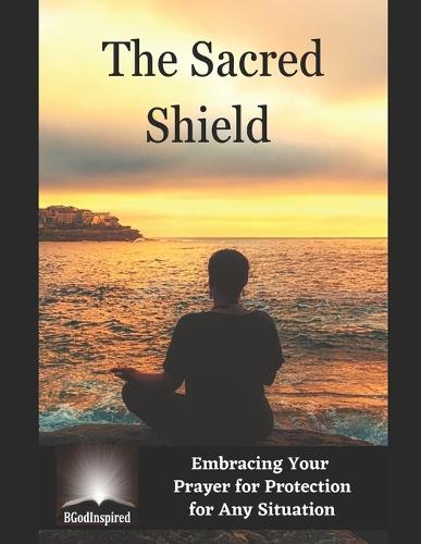 The Sacred Shield - Embracing Your Prayer for Protection for Any Situation