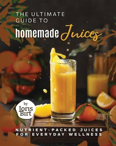 The Ultimate Guide to Homemade Juices