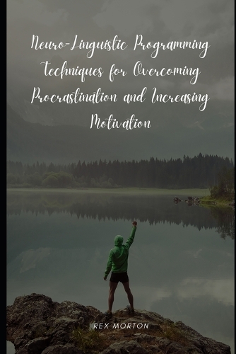 Neuro-Linguistic Programming Techniques for Overcoming Procrastination and Increasing Motivation