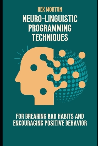 Neuro-Linguistic Programming Techniques for Breaking Bad Habits and Encouraging Positive Behavior