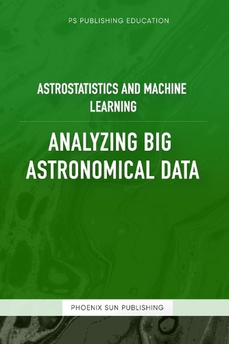 Astrostatistics And Machine Learning - Analyzing Big Astronomical Data