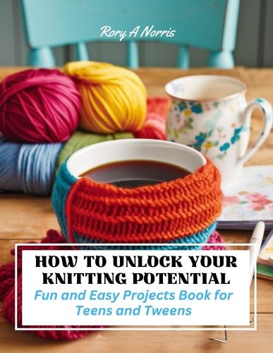 How to Unlock Your Knitting Potential by Rory A Norris  Foyles