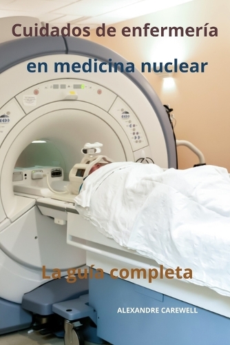 Cuidados De Enfermer A En Medicina Nuclear La Gu A Completa By Alexandre Carewell Foyles